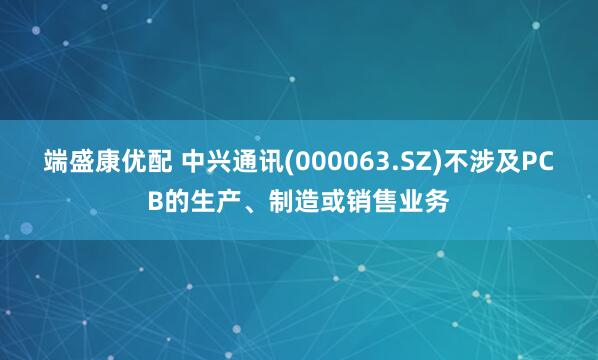 端盛康优配 中兴通讯(000063.SZ)不涉及PCB的生产、制造或销售业务