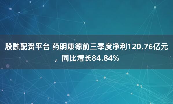 股融配资平台 药明康德前三季度净利120.76亿元，同比增长84.84%