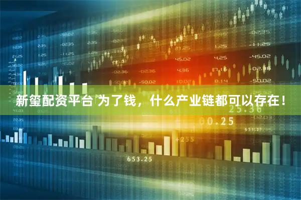 新玺配资平台 为了钱，什么产业链都可以存在！