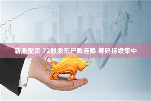 新股配资 72股股东户数连降 筹码持续集中