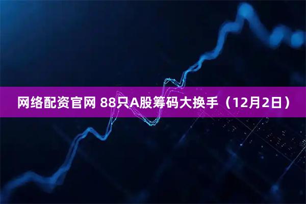 网络配资官网 88只A股筹码大换手（12月2日）