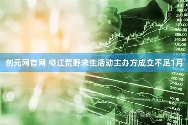 创元网官网 榕江荒野求生活动主办方成立不足1月