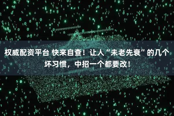 权威配资平台 快来自查！让人“未老先衰”的几个坏习惯，中招一个都要改！