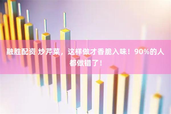 融胜配资 炒芹菜，这样做才香脆入味！90%的人都做错了！