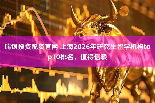 瑞银投资配资官网 上海2026年研究生留学机构top10排名，值得信赖