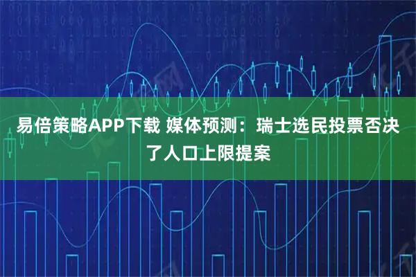 易倍策略APP下载 媒体预测：瑞士选民投票否决了人口上限提案