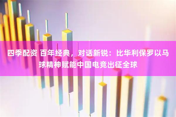 四季配资 百年经典，对话新锐：比华利保罗以马球精神赋能中国电竞出征全球