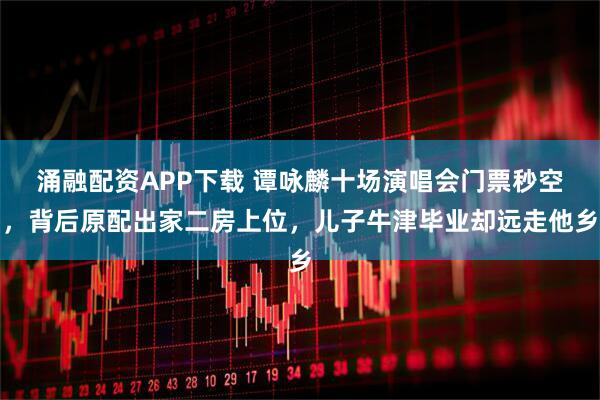 涌融配资APP下载 谭咏麟十场演唱会门票秒空，背后原配出家二房上位，儿子牛津毕业却远走他乡